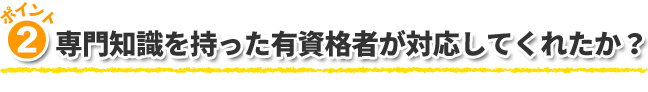 2.専門知識を持った有資格者が対応してくれたか？