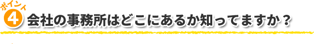 4.会社の事務所はどこにあるか知ってますか？