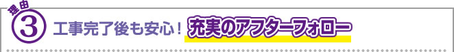 理由3 工事完了後も安心！充実のアフターフォロー