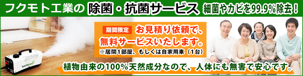 フクモト工業の除菌・抗菌サービス｜最近やカビを99.9%除去｜植物由来の100%天然成分なので、人体にも無害で安心です