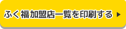 福ふく加盟店一覧を印刷する