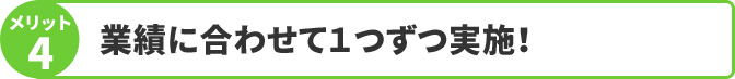 業績に合わせて１つずつ実施！