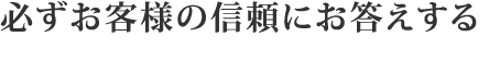 必ずお客様の信頼にお答えする