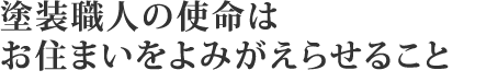 塗装職人の使命はお住まいをよみがえらせること