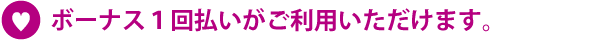 ボーナス１回払い(スキップ払い)がご利用いただけます。