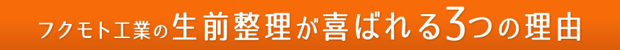 フクモト工業の生前整理が喜ばれる3つの理由