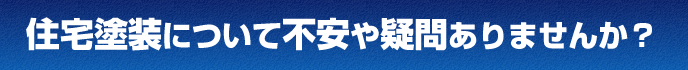 住宅塗装について不安や疑問ありませんか？