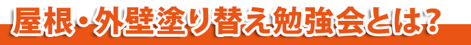 屋根・外壁塗り替え勉強会とは？