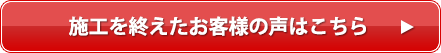 施工を終えたお客様の声はこちら