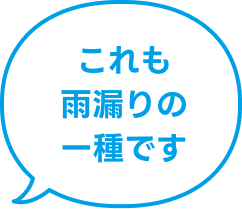 これも雨漏りの一種です